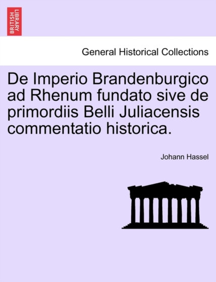 de Imperio Brandenburgico Ad Rhenum Fundato Sive de Primordiis Belli Juliacensis Commentatio Historica.