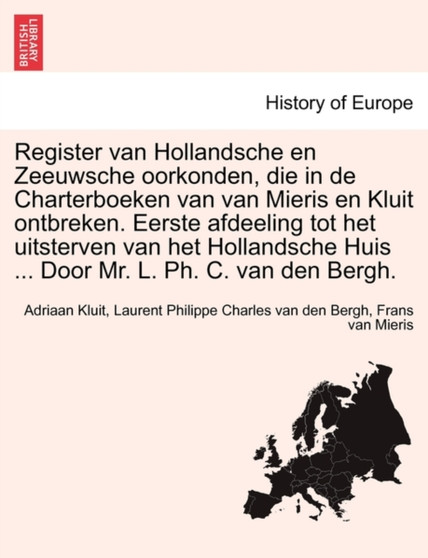 Register Van Hollandsche En Zeeuwsche Oorkonden, Die in de Charterboeken Van Van Mieris En Kluit Ontbreken. Eerste Afdeeling Tot Het Uitsterven Van Het Hollandsche Huis ... Door Mr. L. PH. C. Van Den
