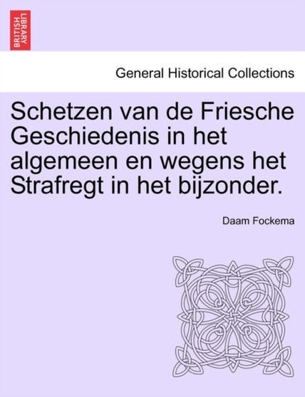 Schetzen Van de Friesche Geschiedenis in Het Algemeen En Wegens Het Strafregt in Het Bijzonder. Erste Deel
