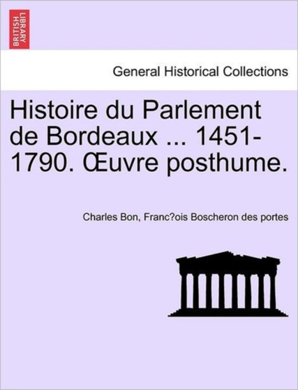 Histoire Du Parlement de Bordeaux ... 1451-1790. Uvre Posthume. Tome Second.