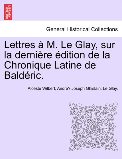 Lettres A M. Le Glay, Sur La Derniere Edition de La Chronique Latine de Balderic.