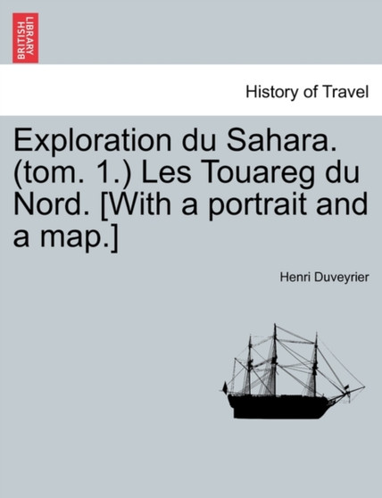 Exploration Du Sahara. (Tom. 1.) Les Touareg Du Nord. [With a Portrait and a Map.]