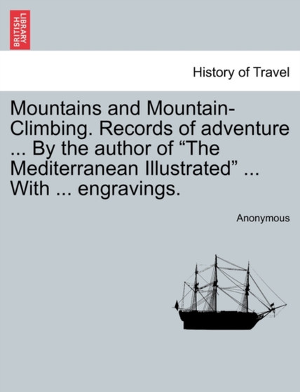Mountains and Mountain-Climbing. Records of Adventure ... by the Author of "The Mediterranean Illustrated" ... with ... Engravings.