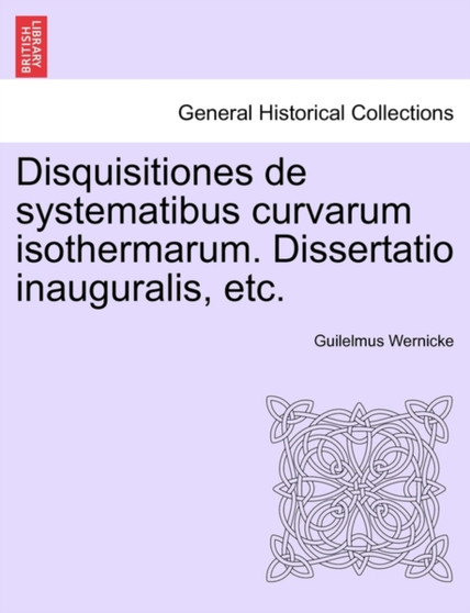 Disquisitiones de Systematibus Curvarum Isothermarum. Dissertatio Inauguralis, Etc.