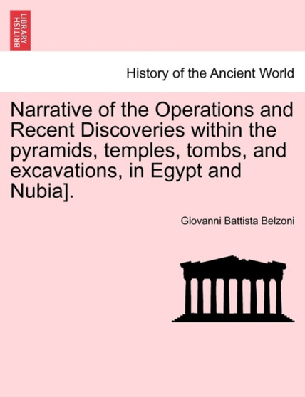 Narrative of the Operations and Recent Discoveries Within the Pyramids, Temples, Tombs, and Excavations, in Egypt and Nubia].