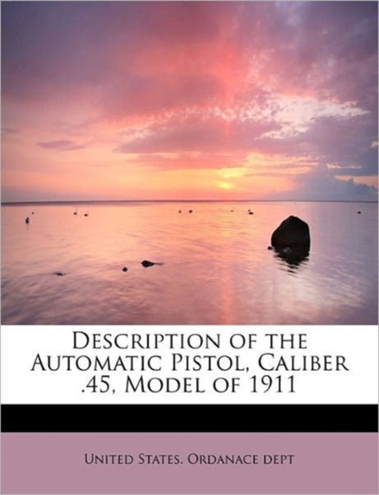 Description of the Automatic Pistol, Caliber .45, Model of 1911