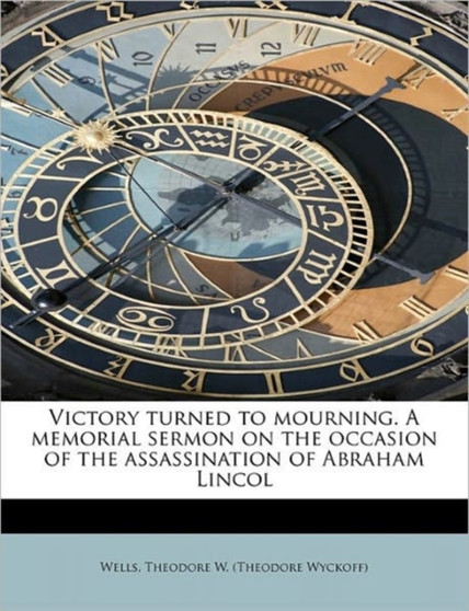 Victory Turned to Mourning. a Memorial Sermon on the Occasion of the Assassination of Abraham Lincol