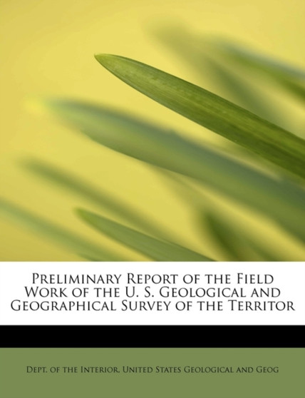 Preliminary Report of the Field Work of the U. S. Geological and Geographical Survey of the Territor