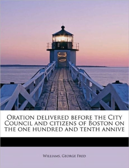Oration Delivered Before the City Council and Citizens of Boston on the One Hundred and Tenth Annive