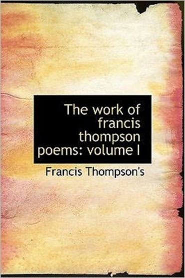 The Work of Francis Thompson Poems : Volume I