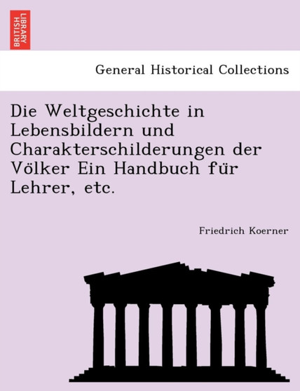 Die Weltgeschichte in Lebensbildern Und Charakterschilderungen Der Vo Lker Ein Handbuch Fu R Lehrer, Etc.