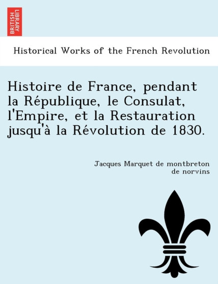 Histoire de France, Pendant La Re Publique, Le Consulat, L'Empire, Et La Restauration Jusqu'a La Re Volution de 1830.