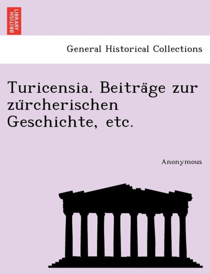 Turicensia. Beitra GE Zur Zu Rcherischen Geschichte, Etc.