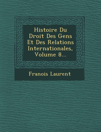 Histoire Du Droit Des Gens Et Des Relations Internationales, Volume 8...