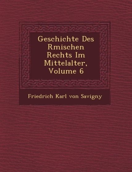 Geschichte Des R Mischen Rechts Im Mittelalter, Volume 6