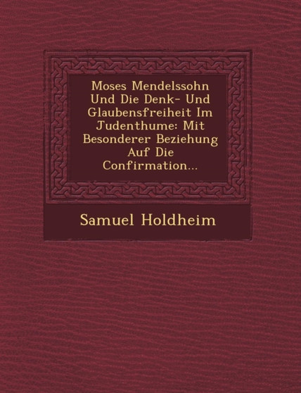 Moses Mendelssohn Und Die Denk- Und Glaubensfreiheit Im Judenthume : Mit Besonderer Beziehung Auf Die Confirmation...