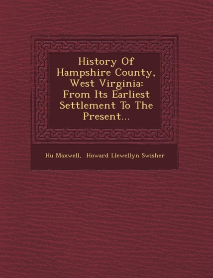 History of Hampshire County, West Virginia : From Its Earliest Settlement to the Present...