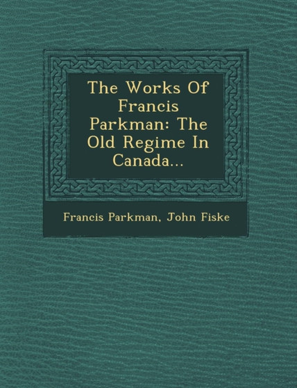 The Works of Francis Parkman : The Old Regime in Canada...