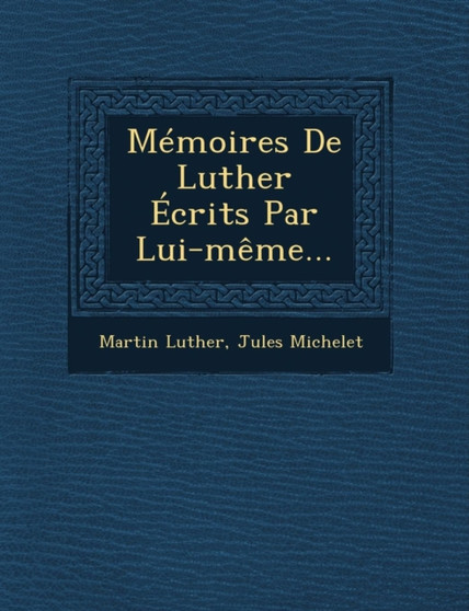 Memoires de Luther Ecrits Par Lui-Meme...