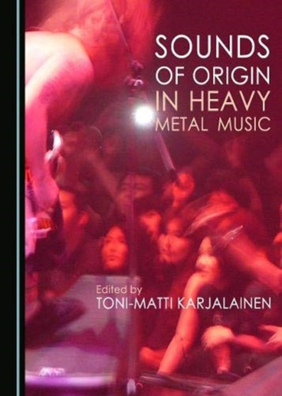 Sounds of Origin in Heavy Metal Music by Toni-Matti Karjalainen - Hardback