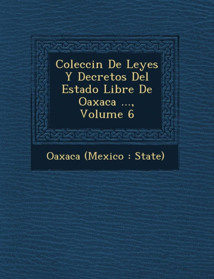 Colecci N de Leyes y Decretos del Estado Libre de Oaxaca ..., Volume 6