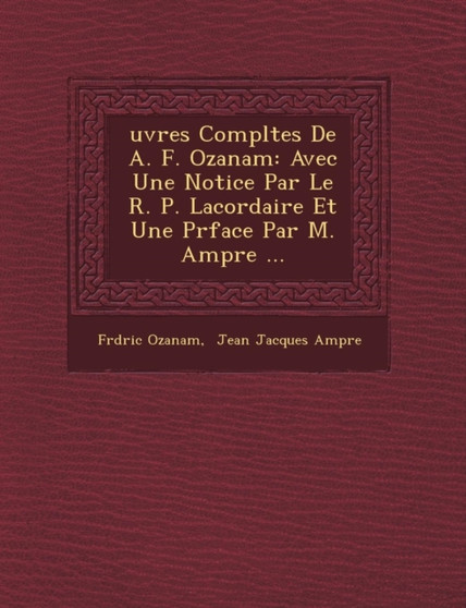 Uvres Completes de A. F. Ozanam : Avec Une Notice Par Le R. P. Lacordaire Et Une PR Face Par M. Amp Re ...