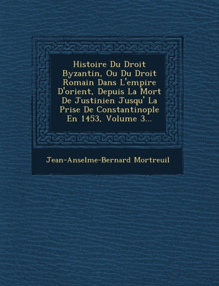 Histoire Du Droit Byzantin, Ou Du Droit Romain Dans L'empire D'orient, Depuis La Mort De Justinien Jusqu'� La Prise De Constantinople En 1453, Volume 3...
