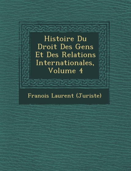 Histoire Du Droit Des Gens Et Des Relations Internationales, Volume 4