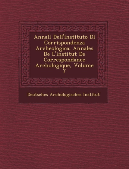 Annali Dell'instituto Di Corrispondenza Archeologica : Annales de L'Institut de Correspondance Arch Ologique, Volume 7