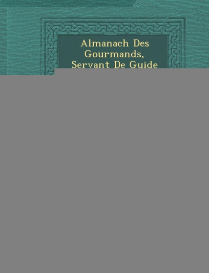 Almanach Des Gourmands, Servant de Guide Dans Les Moyens de Faire Excellente Ch Re, Volume 3