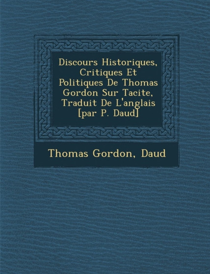 Discours Historiques, Critiques Et Politiques De Thomas Gordon Sur Tacite, Traduit De L'anglais [par P. Daud�]
