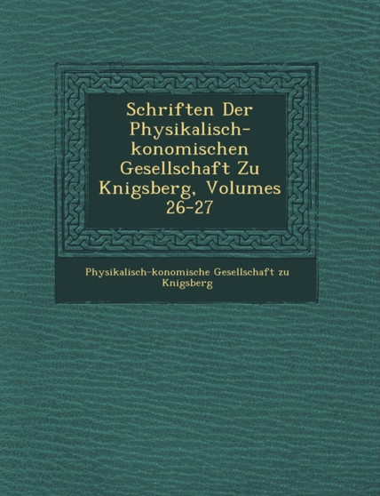 Schriften Der Physikalisch- Konomischen Gesellschaft Zu K Nigsberg, Volumes 26-27