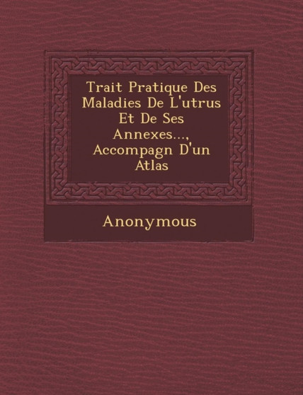 Trait Pratique Des Maladies de L'Ut Rus Et de Ses Annexes..., Accompagn D'Un Atlas