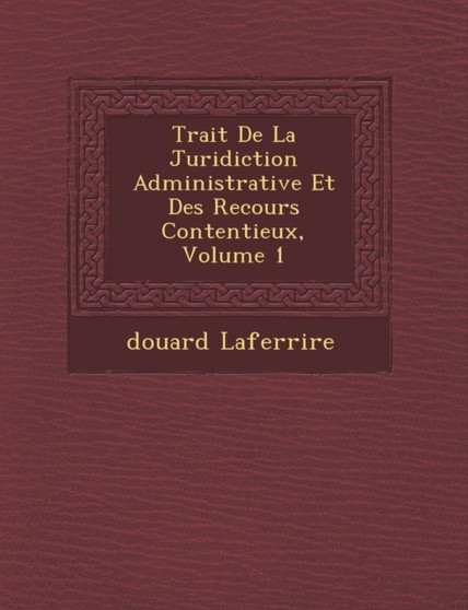 Trait de La Juridiction Administrative Et Des Recours Contentieux, Volume 1