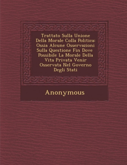 Trattato Sulla Unione Della Morale Colla Politica : Ossia Alcune Osservazioni Sulla Questione Fin Dove Possibile La Morale Della Vita Privata Venir OSS