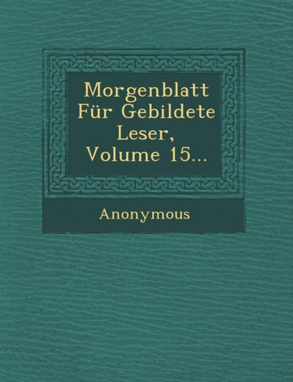 Morgenblatt Fur Gebildete Leser, Volume 15...