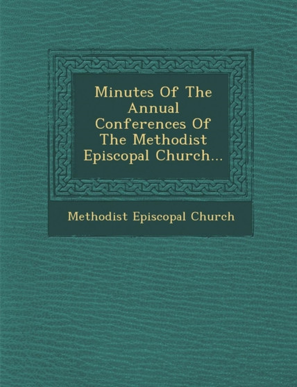 Minutes Of The Annual Conferences Of The Methodist Episcopal Church...