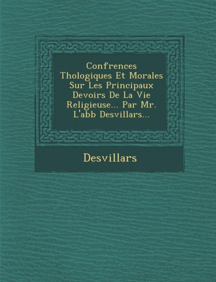 Conf Rences Th Ologiques Et Morales Sur Les Principaux Devoirs de La Vie Religieuse... Par Mr. L'Abb Desvillars...