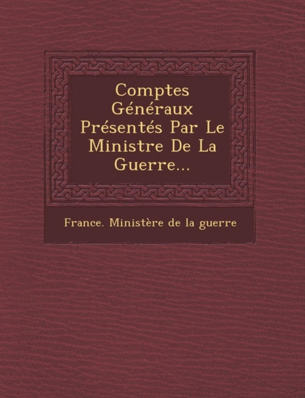 Comptes Generaux Presentes Par Le Ministre de La Guerre...