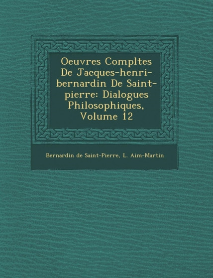 Oeuvres Completes de Jacques-Henri-Bernardin de Saint-Pierre : Dialogues Philosophiques, Volume 12
