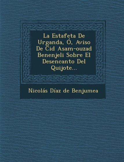 La Estafeta de Urganda, O, Aviso de Cid Asam-Ouzad Benenjeli Sobre El Desencanto del Quijote...