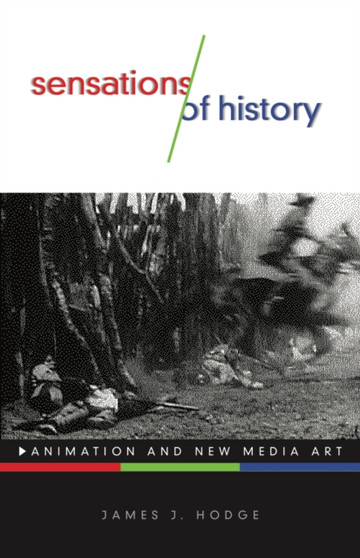 Sensations of History : Animation and New Media Art by James J. Hodge - Hardback