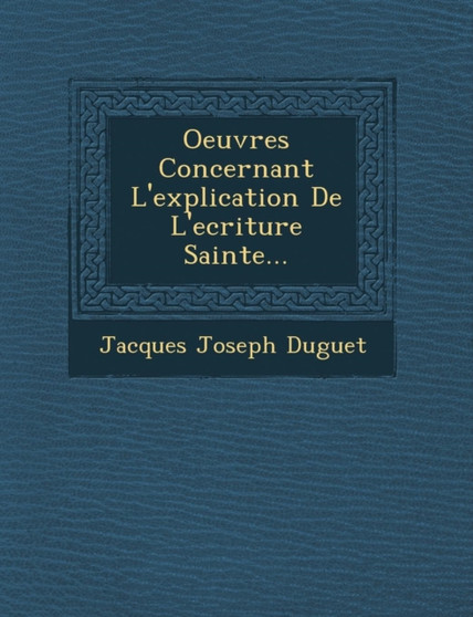 Oeuvres Concernant L'Explication de L'Ecriture Sainte...
