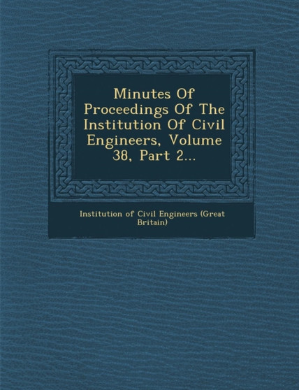 Minutes of Proceedings of the Institution of Civil Engineers, Volume 38, Part 2...