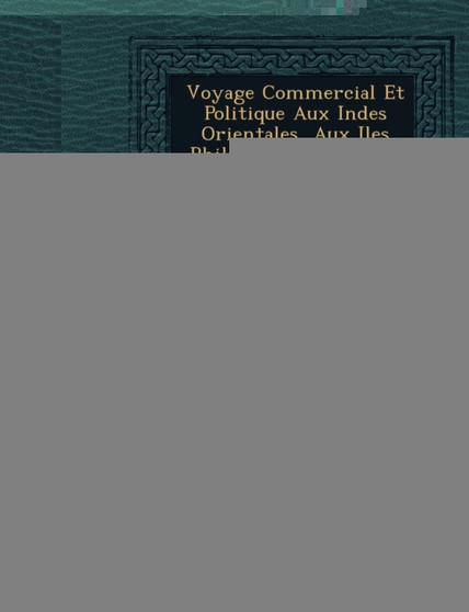 Voyage Commercial Et Politique Aux Indes Orientales, Aux Iles Philippines, La Chine Avec Des Notions Sur La Cochinchine Et Le Tonkuin : 1803 - 1807