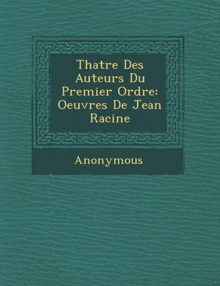 Th Atre Des Auteurs Du Premier Ordre : Oeuvres de Jean Racine