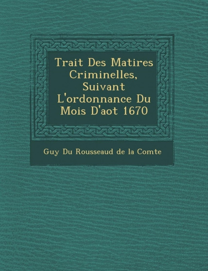 Trait Des Mati Res Criminelles, Suivant L'Ordonnance Du Mois D'Ao T 1670