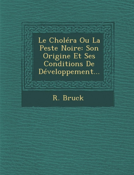 Le Cholera Ou La Peste Noire : Son Origine Et Ses Conditions de Developpement...