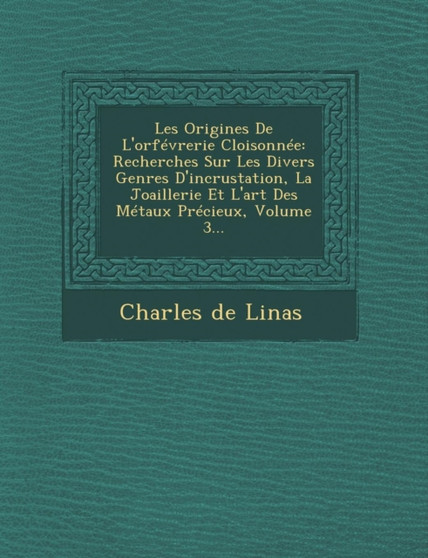 Les Origines De L'orfevrerie Cloisonnee : Recherches Sur Les Divers Genres D'incrustation, La Joaillerie Et L'art Des Metaux Precieux, Volume 3...