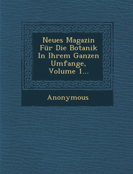 Neues Magazin Fur Die Botanik in Ihrem Ganzen Umfange, Volume 1...